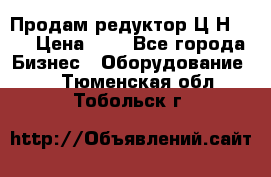 Продам редуктор Ц2Н-500 › Цена ­ 1 - Все города Бизнес » Оборудование   . Тюменская обл.,Тобольск г.